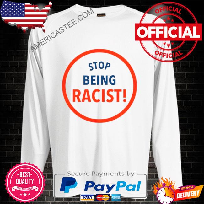 Stop being racist shirt