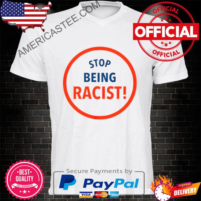Stop being racist shirt