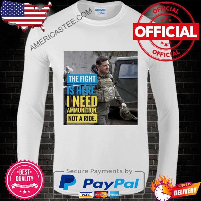 The fight is here I need ammunition not a ride shirt