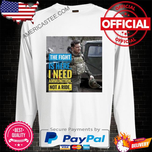 The fight is here I need ammunition not a ride shirt