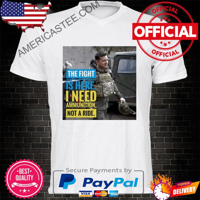 The fight is here I need ammunition not a ride shirt