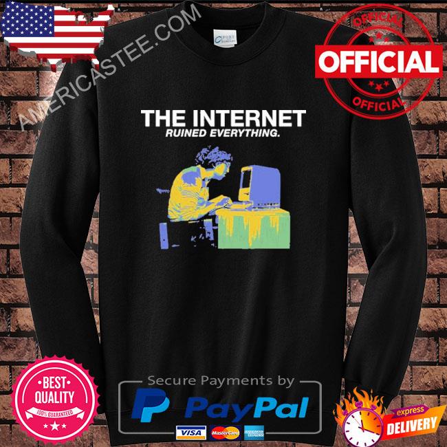 The internet ruined everything shirt
