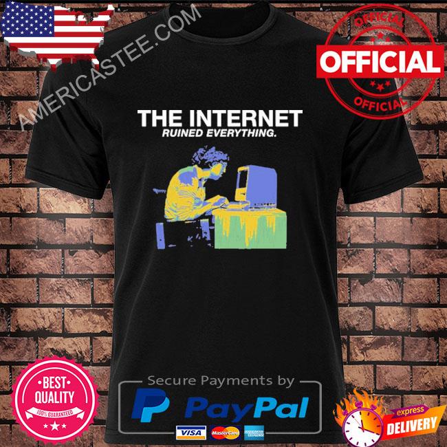 The internet ruined everything shirt