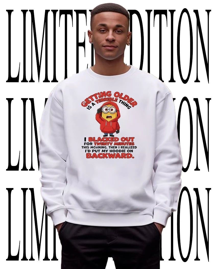 Minion getting older is a terrible thing I’d put my hoodie on backward shirt