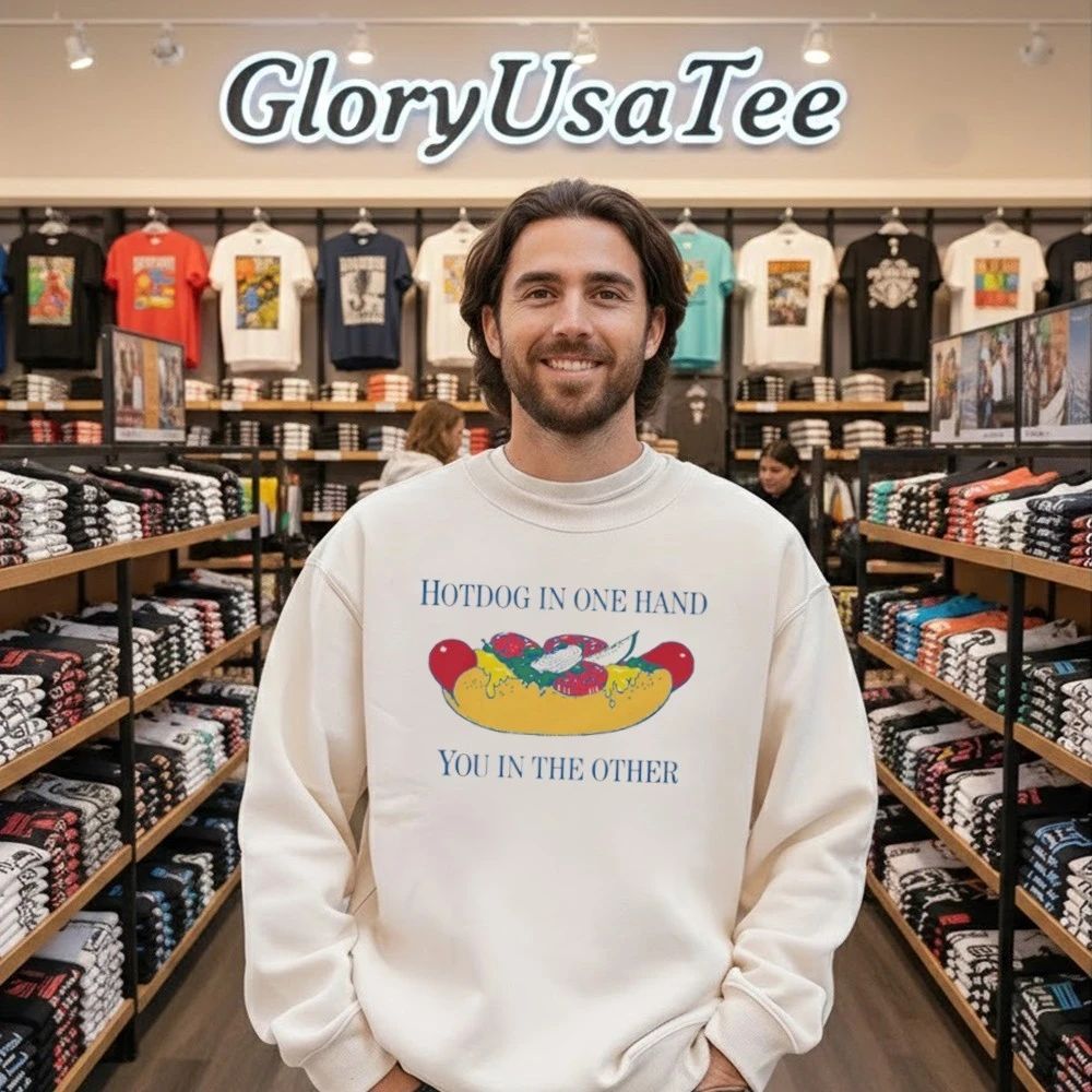 Hotdog In One Hand You In The Other Shirt