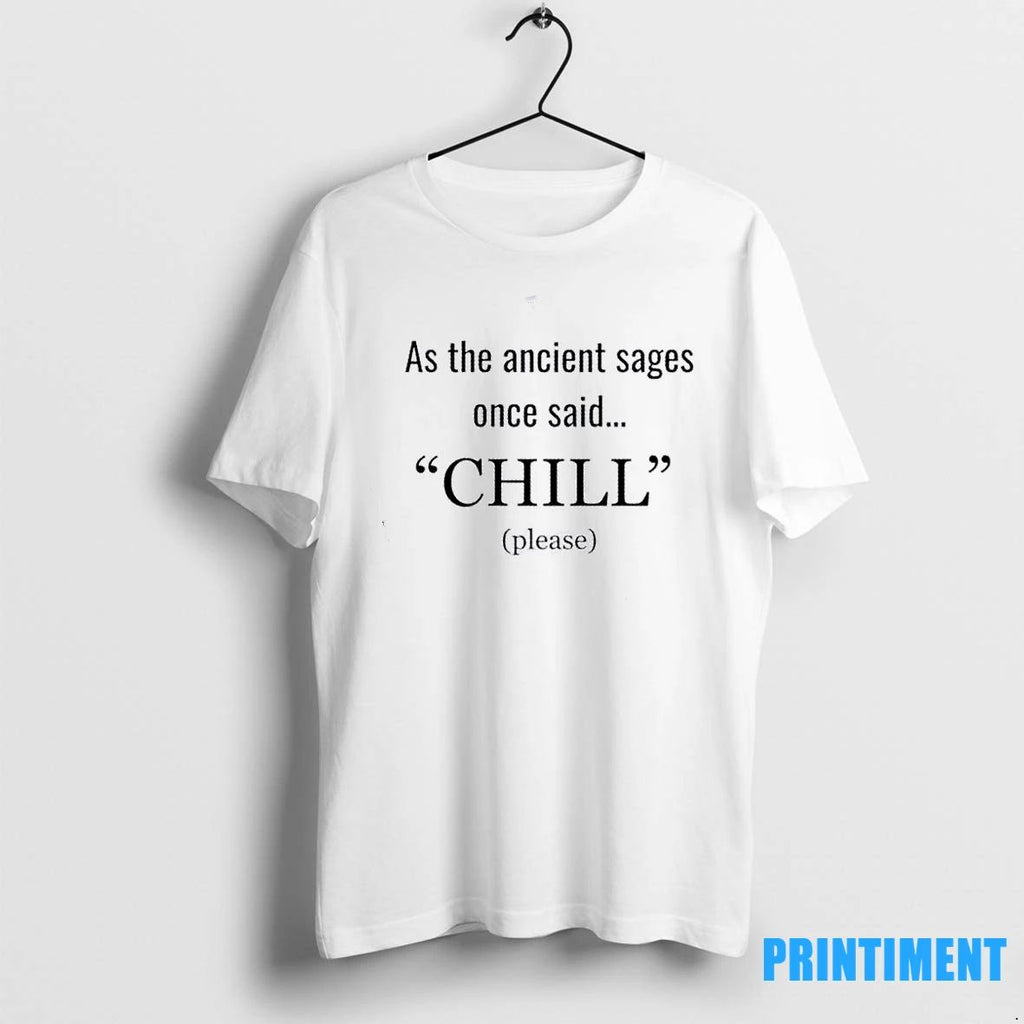 As The Ancient Sages Once Said Chill Please Tshirts Sweater