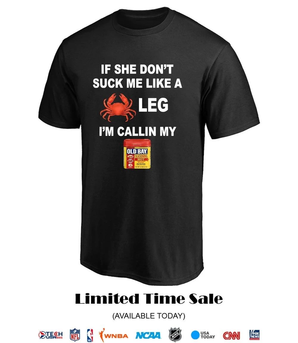 If she don’t suck me like a leg I’m callin my old bay shirt