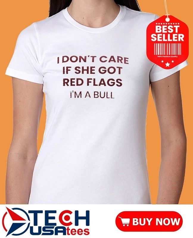 I don’t care if she got red flags I’m a bull shirt