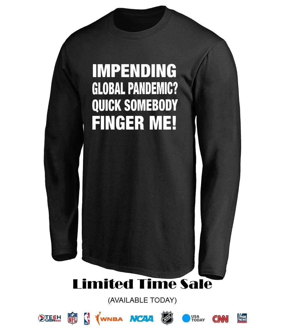 Impending global pandemic quick somebody finger me shirt