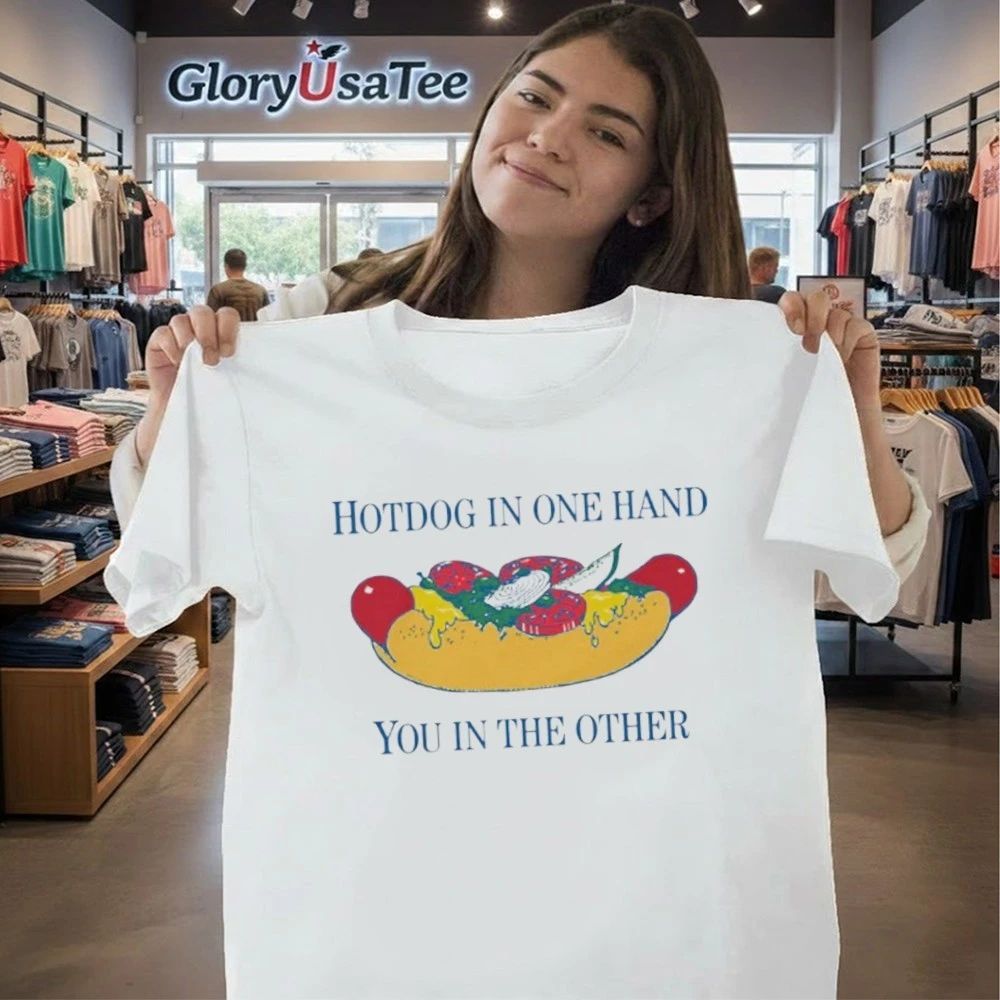 Hotdog In One Hand You In The Other Shirt