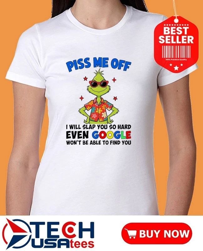 Grinch Piss me off I will slap you so hard even Google won’t be able to find you shirt