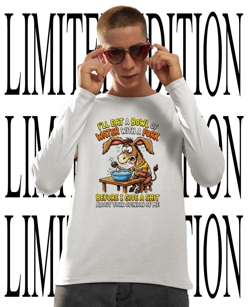 Donkey I’ll eat a bowl of water with a fork before I give a shit about your opinion of me shirt