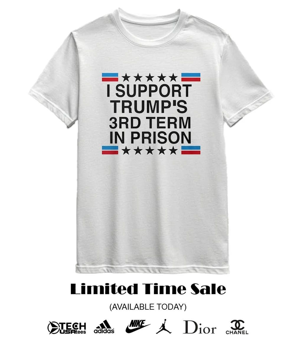 I support Trump’s 3rd term in prison shirt
