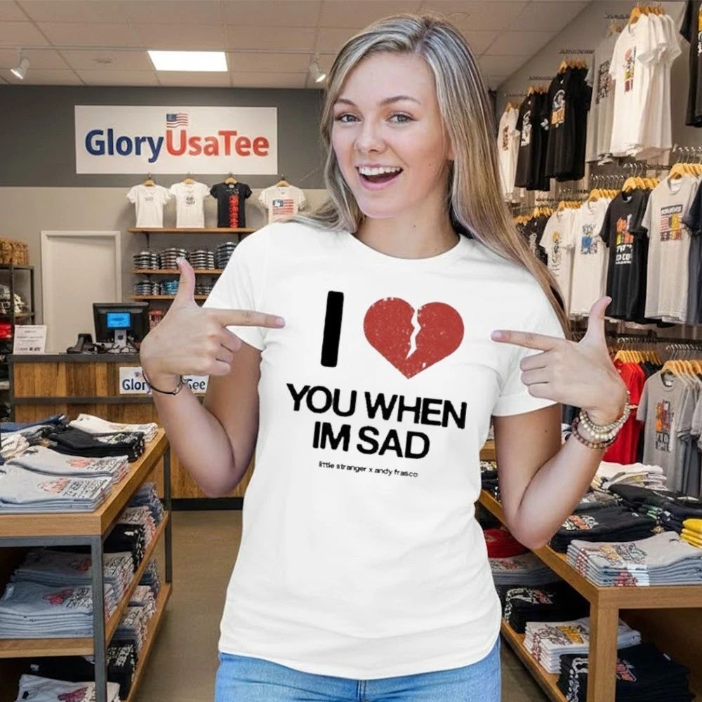 Love You When I’m Sad Tee Little Stranger x Andy Frasco Shirt