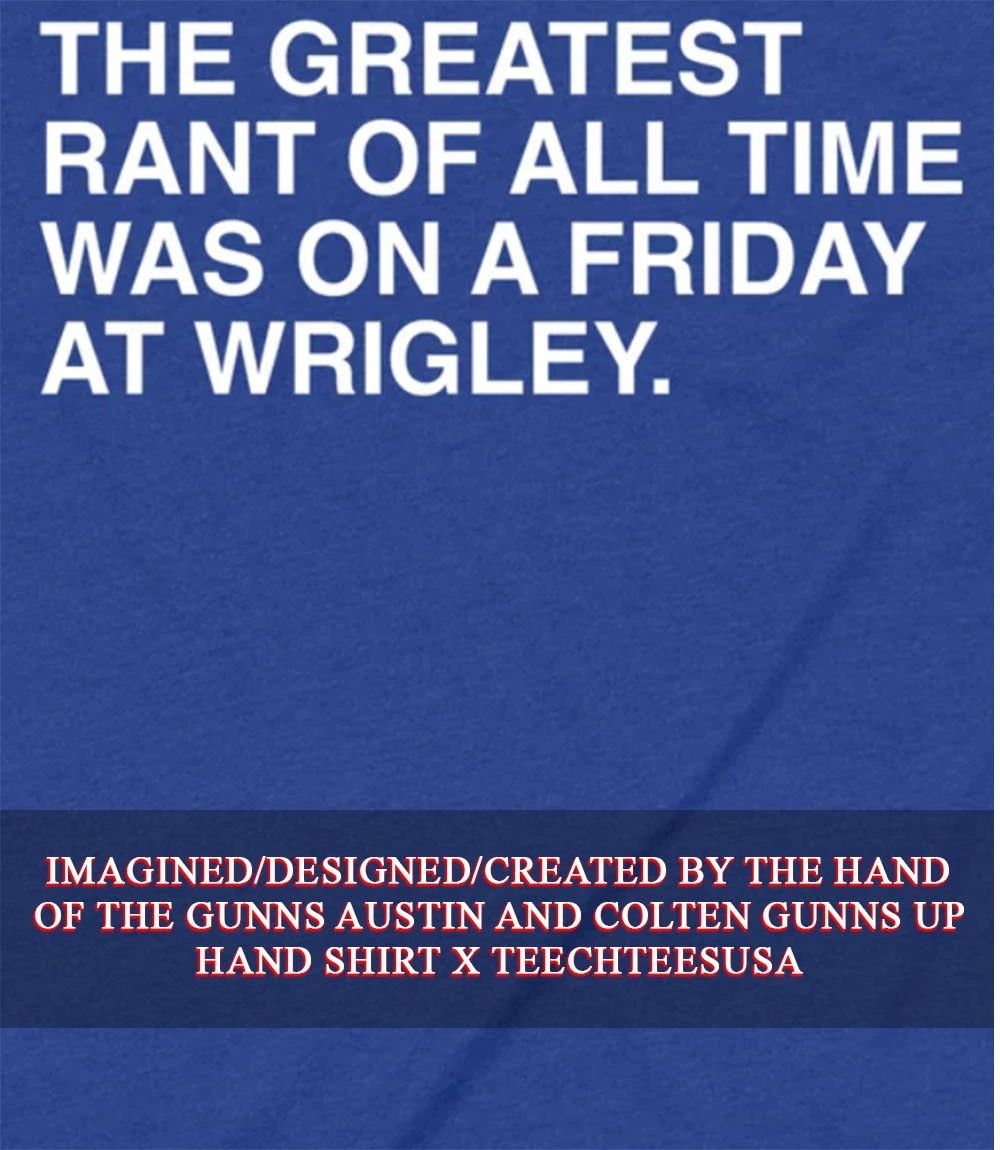 The greatest rant of all time was on a Friday art Wrigley shirt