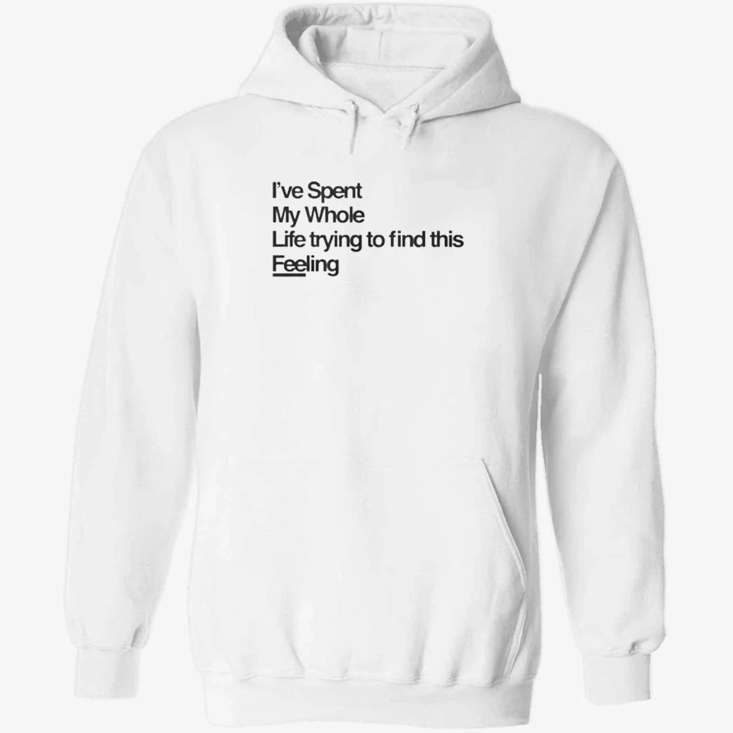 I-ve Spent My Whole Life Trying To Find This Feeling T-Shirt