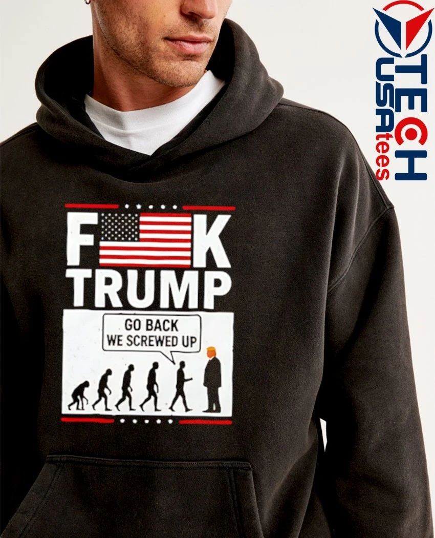 Fck Trump go back we screwed up shirt