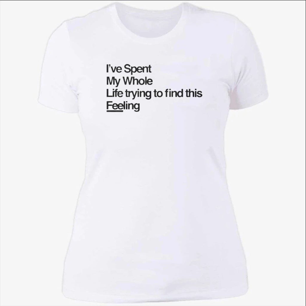 I-ve Spent My Whole Life Trying To Find This Feeling T-Shirt