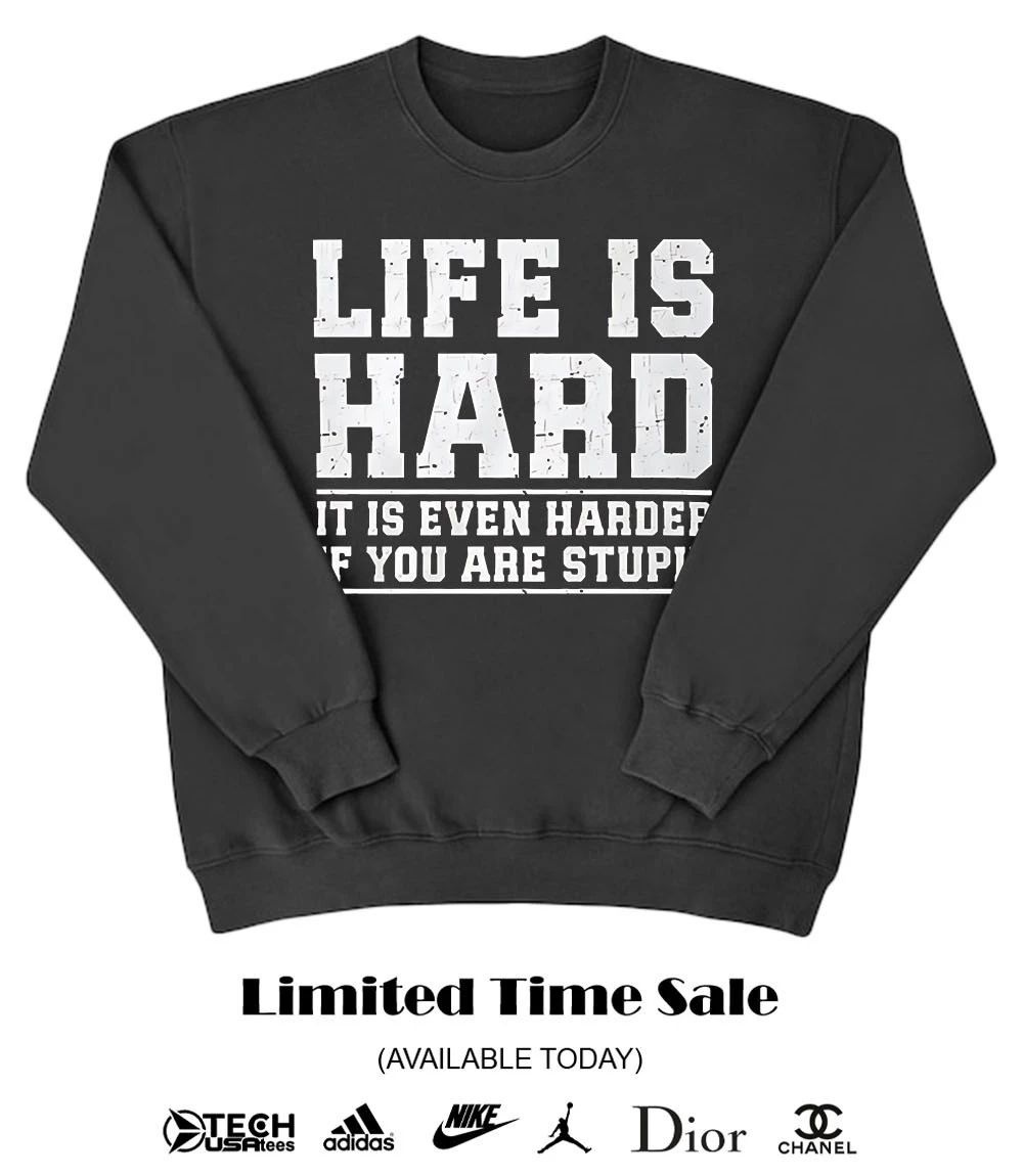 Life is hard it is even harder if you are stupid shirt
