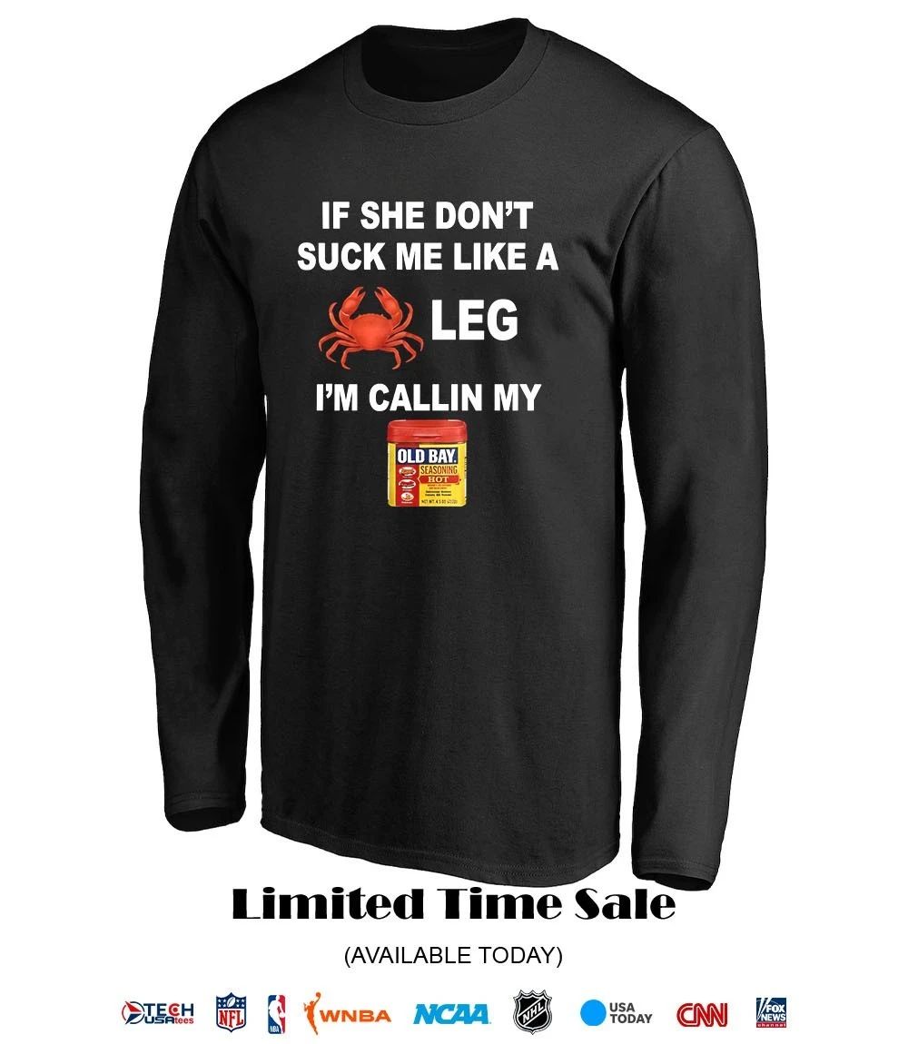 If she don’t suck me like a leg I’m callin my old bay shirt