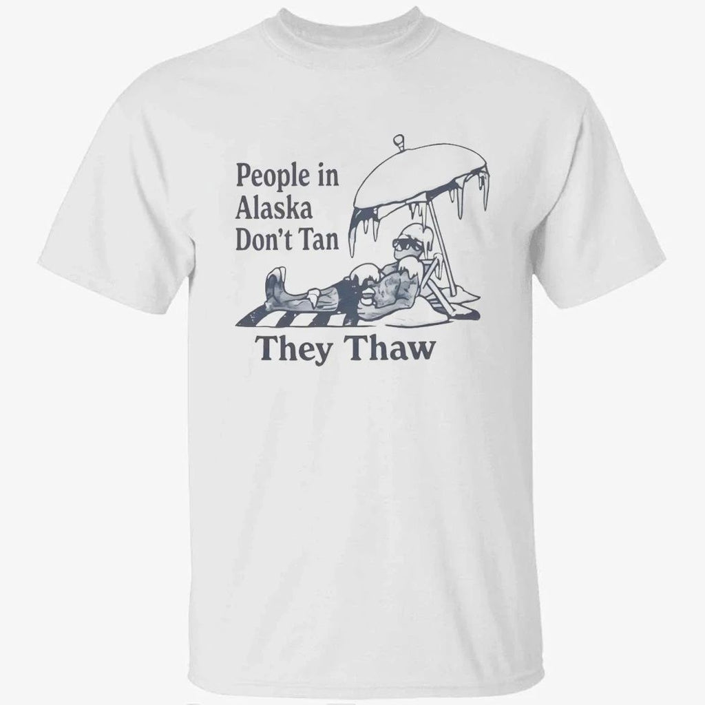 People in Alaska Don’t Tan They Thaw Shirt