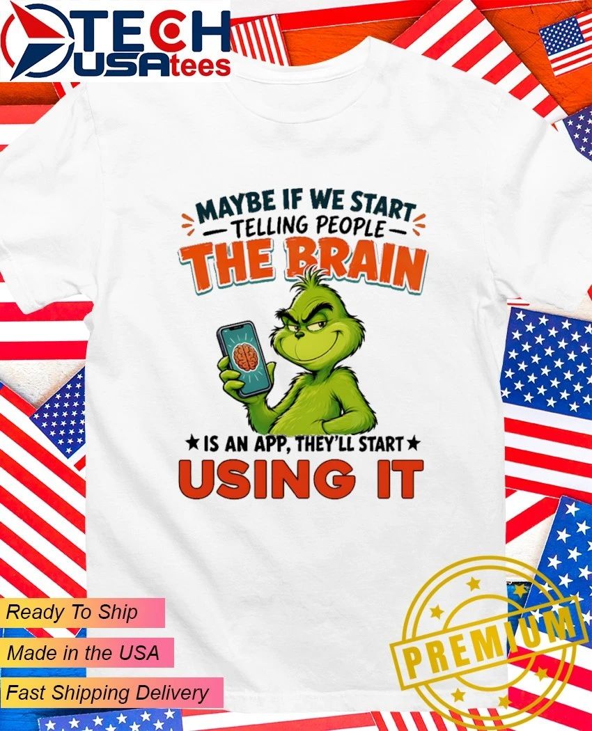 Grinch maybe if we start telling people the brain is an app they’ll start using it shirt