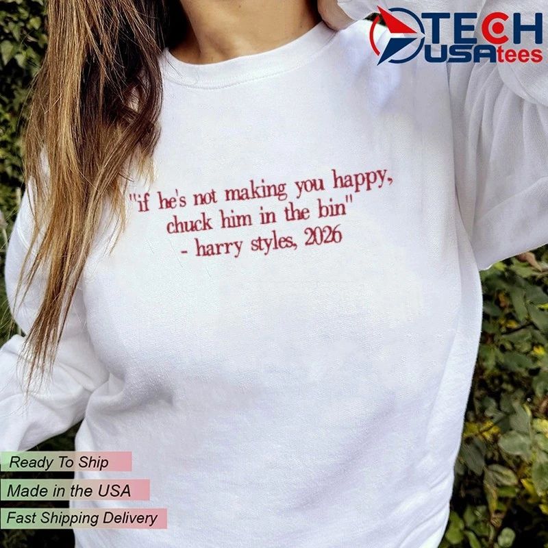 If he’s not making you happy chuck him in the bin Harry 2026 shirt