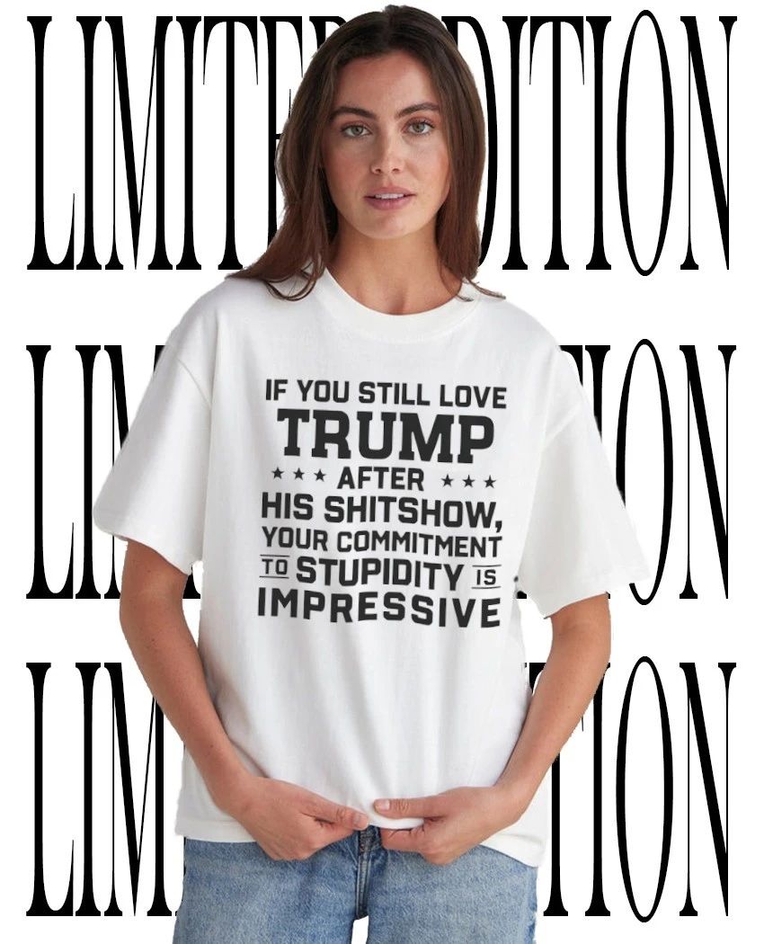 If you still love Trump after his shitshow your commitment to stupidity is impressive shirt