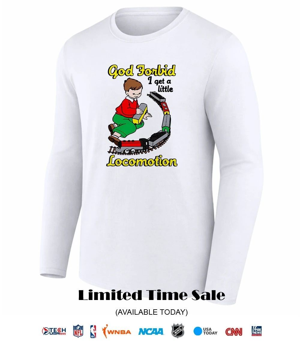 God Forbid I get a little Locomotion shirt
