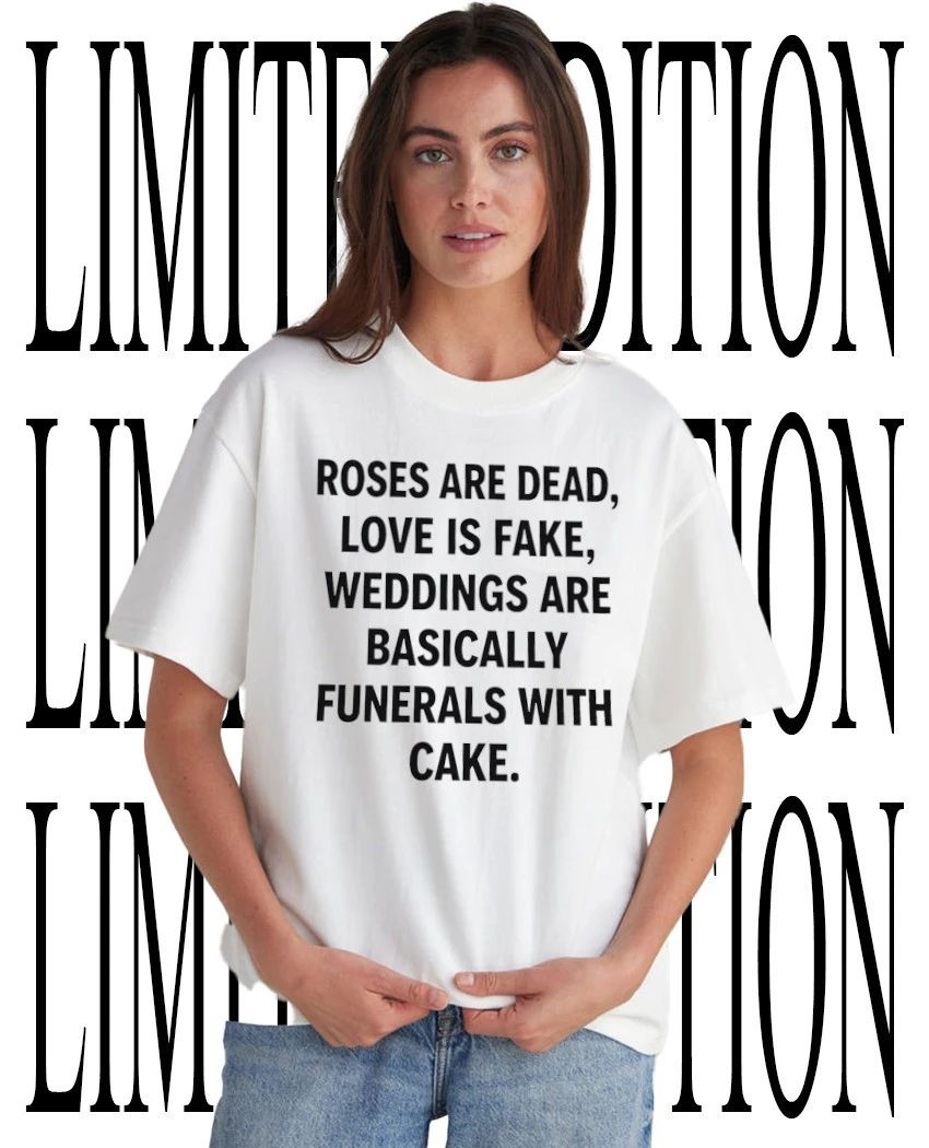 Roses are dead love is fake weddings are basically funerals with cake shirt