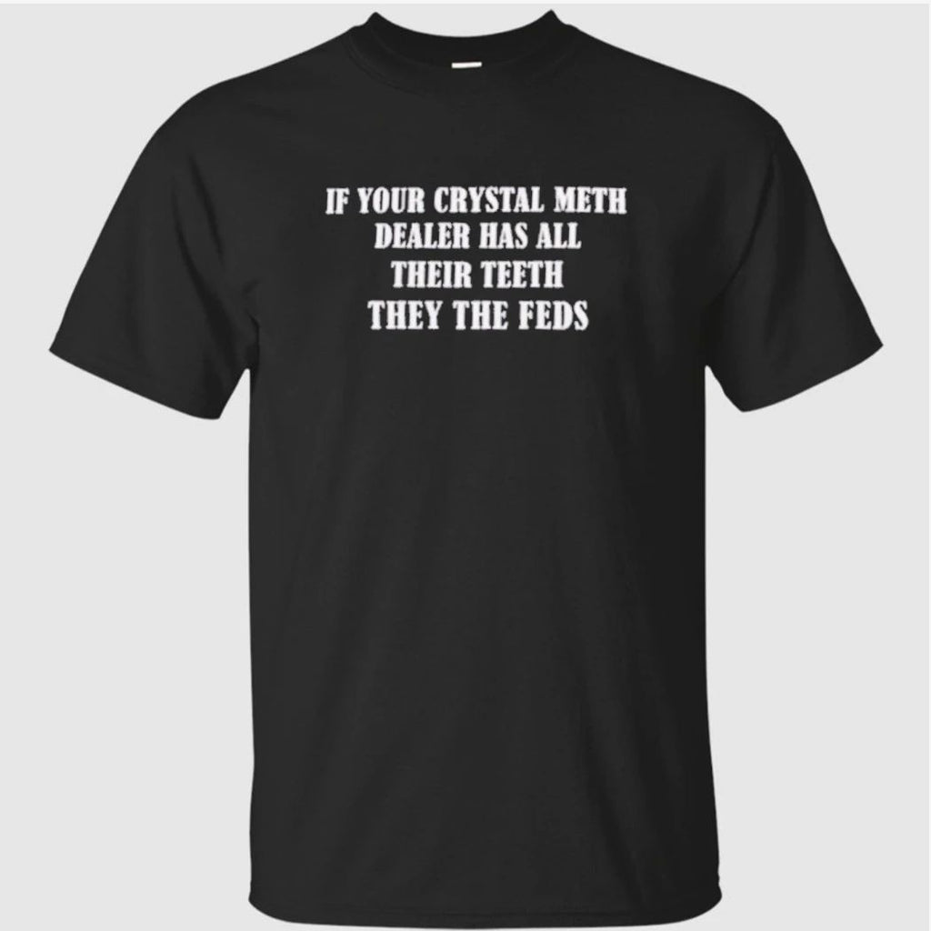 Ì Your Crystal Meth Dealer Has All Their Teeth They The Feds Shirt