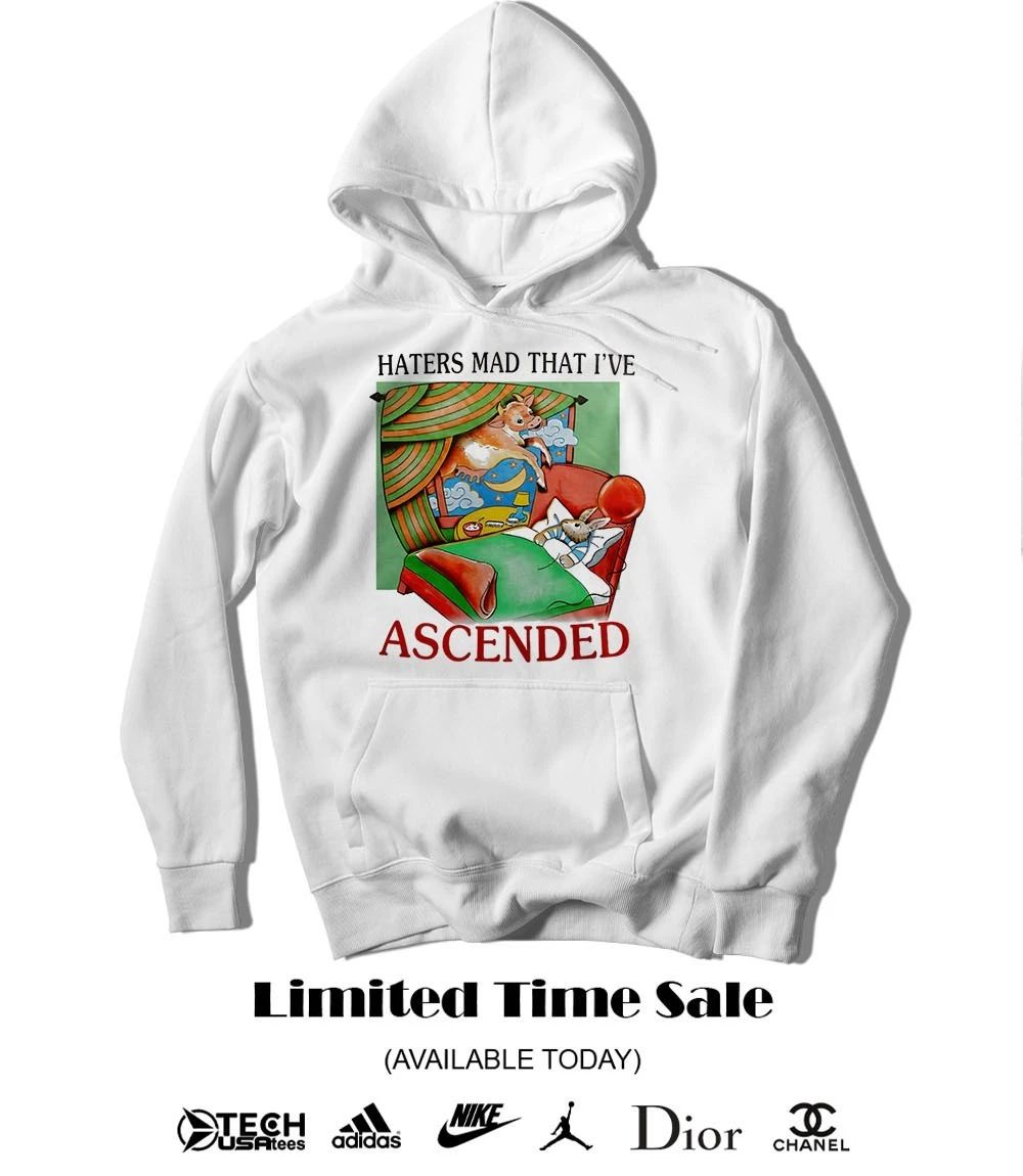 Haters mad that I’ve ascended shirt