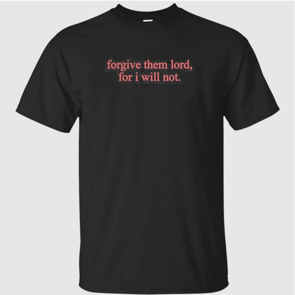 Forgive Them Lord For I Will Not Shirt