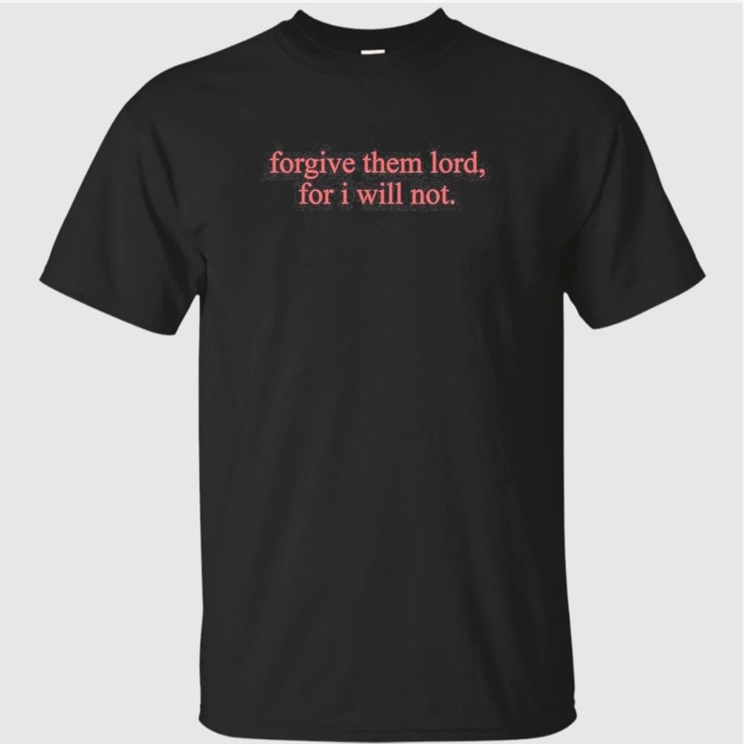 Forgive Them Lord For I Will Not Shirt