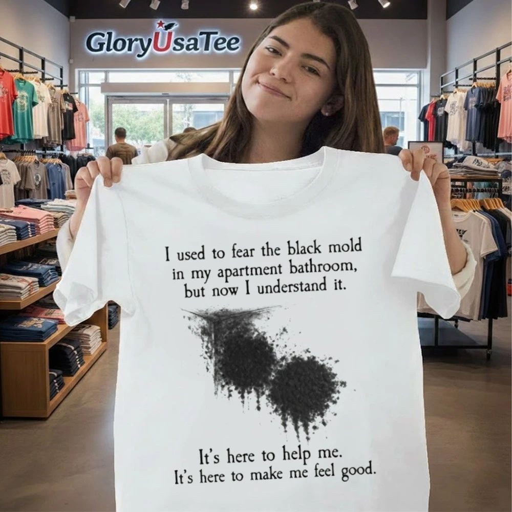 I Used To Fear The Black Mold In My Apartment, But Now I Understand It Shirt