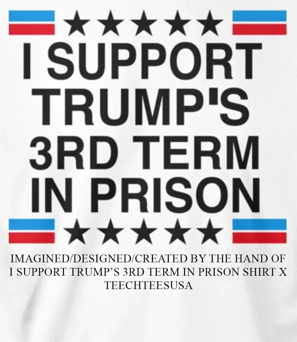 I support Trump’s 3rd term in prison shirt