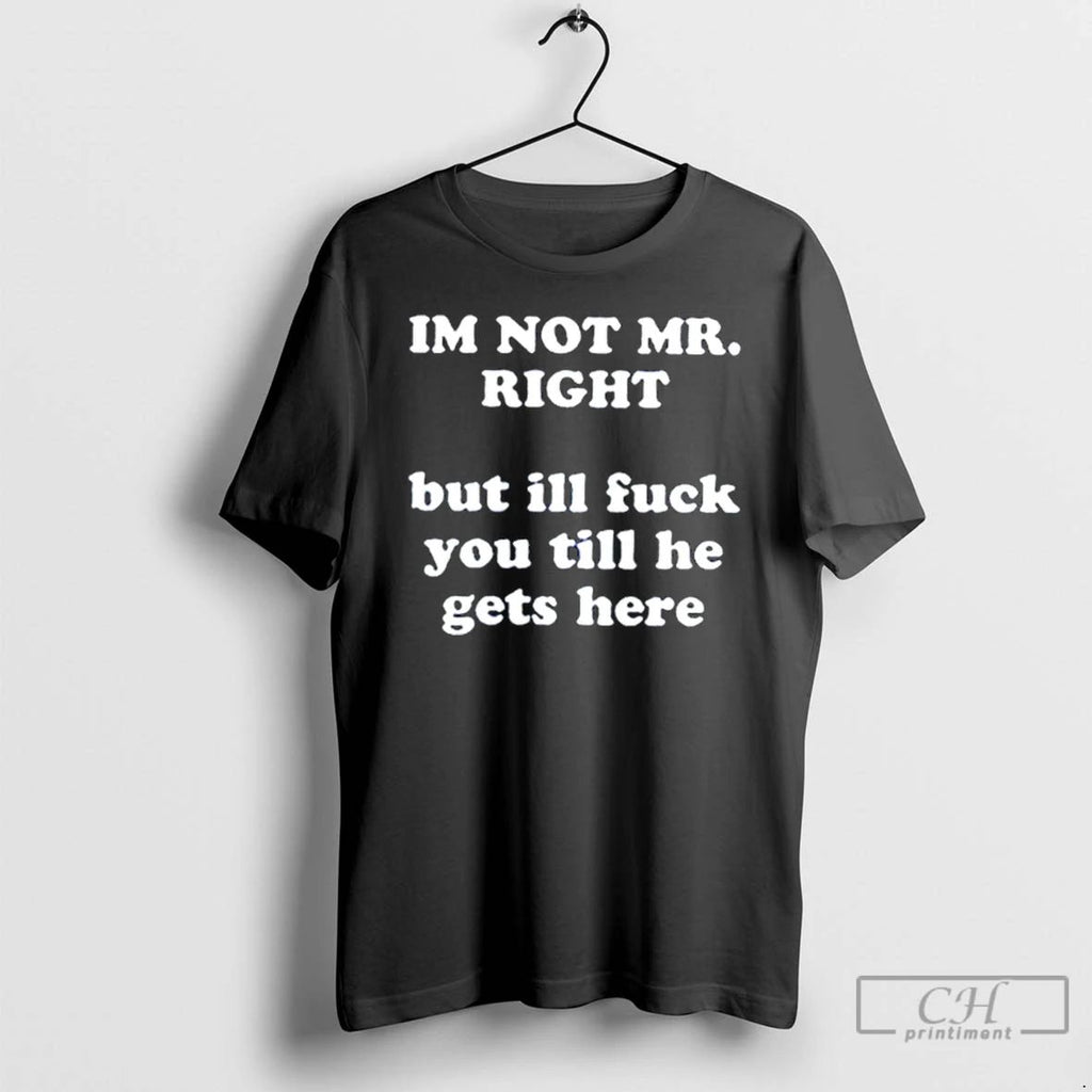 Classic Im Not Mr Right But Ill Fuck You T Shirts