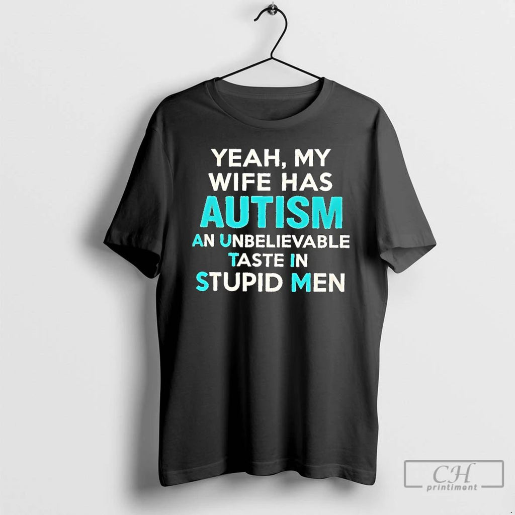 Classic Yeah My Wife Has Autism An Unbelievable Taste In Stupid Men T Shirts