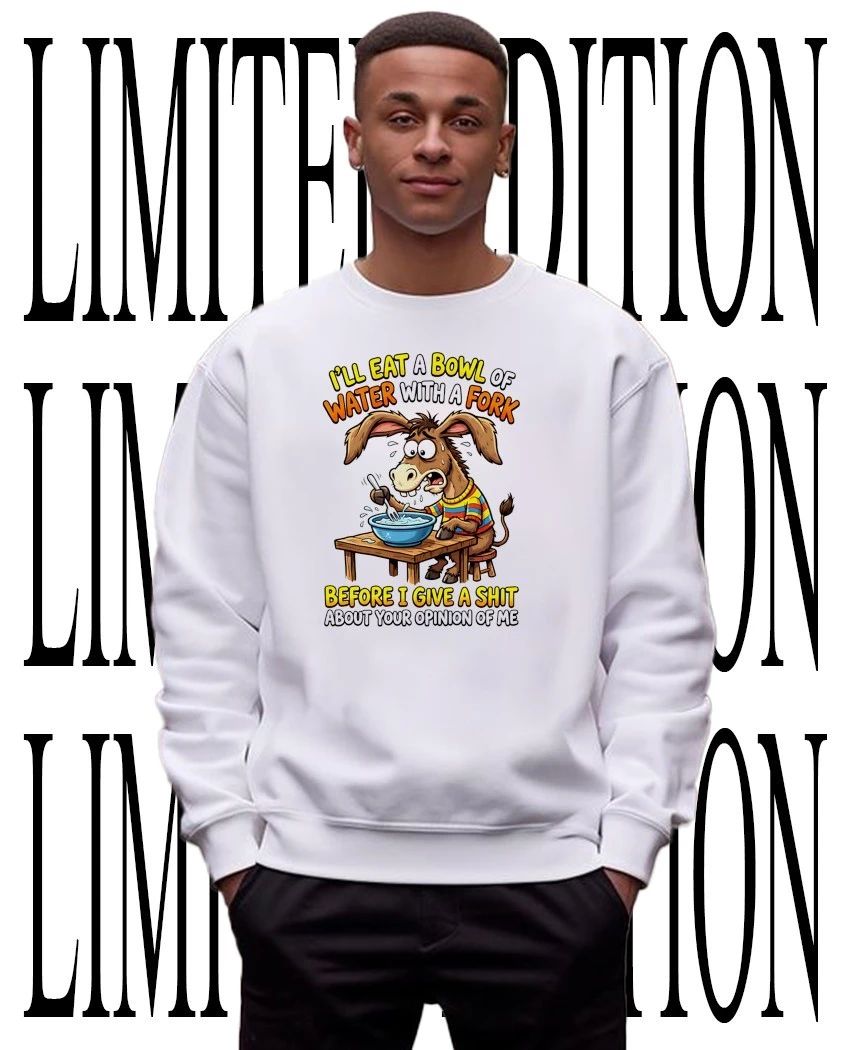 Donkey I’ll eat a bowl of water with a fork before I give a shit about your opinion of me shirt