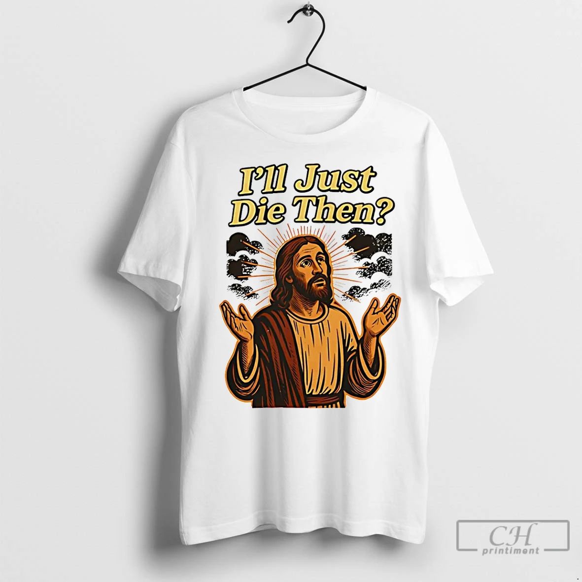 Classic Jesus Ill Just Die Then