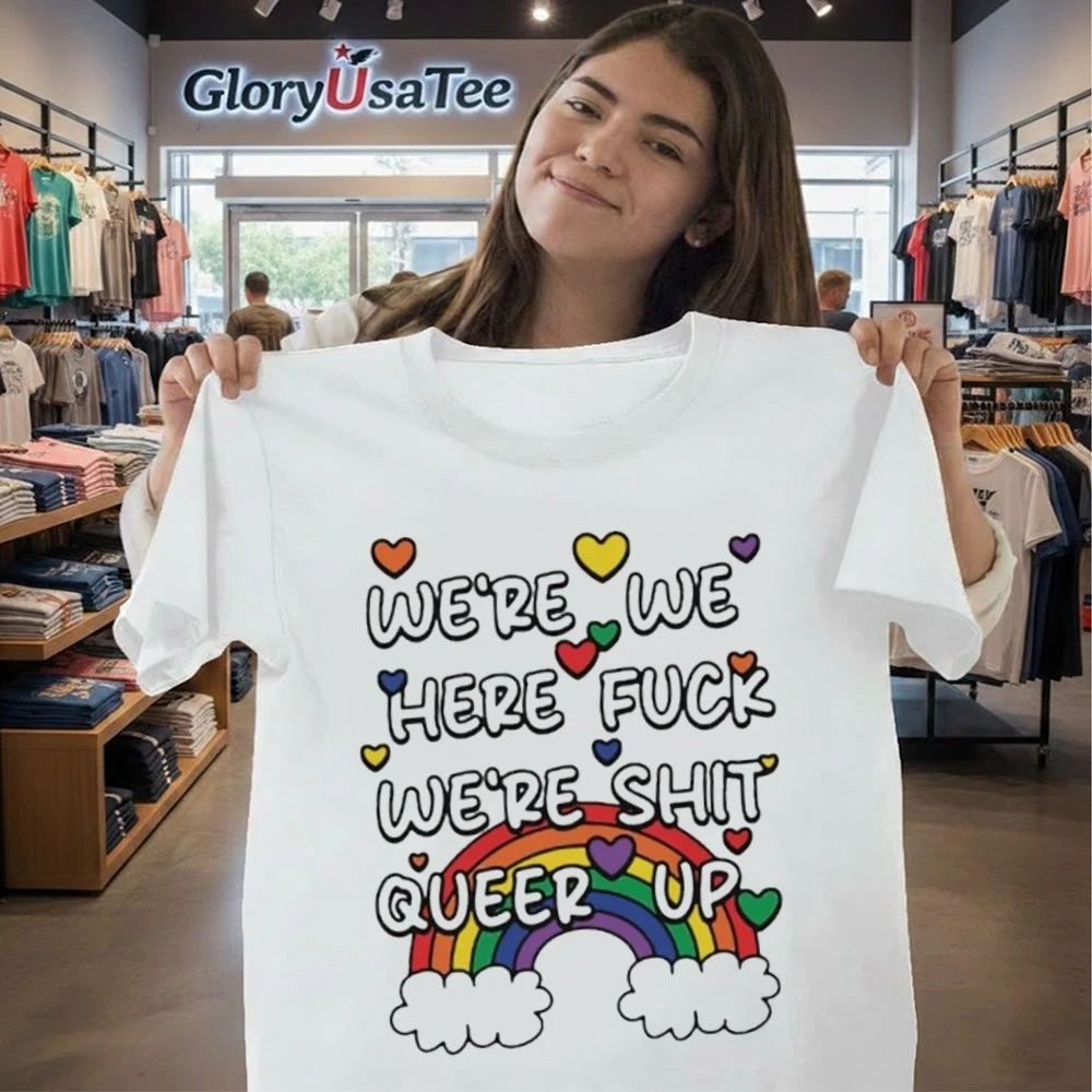 We’re We Here Fuck We’re Shit Queer Up Shirt