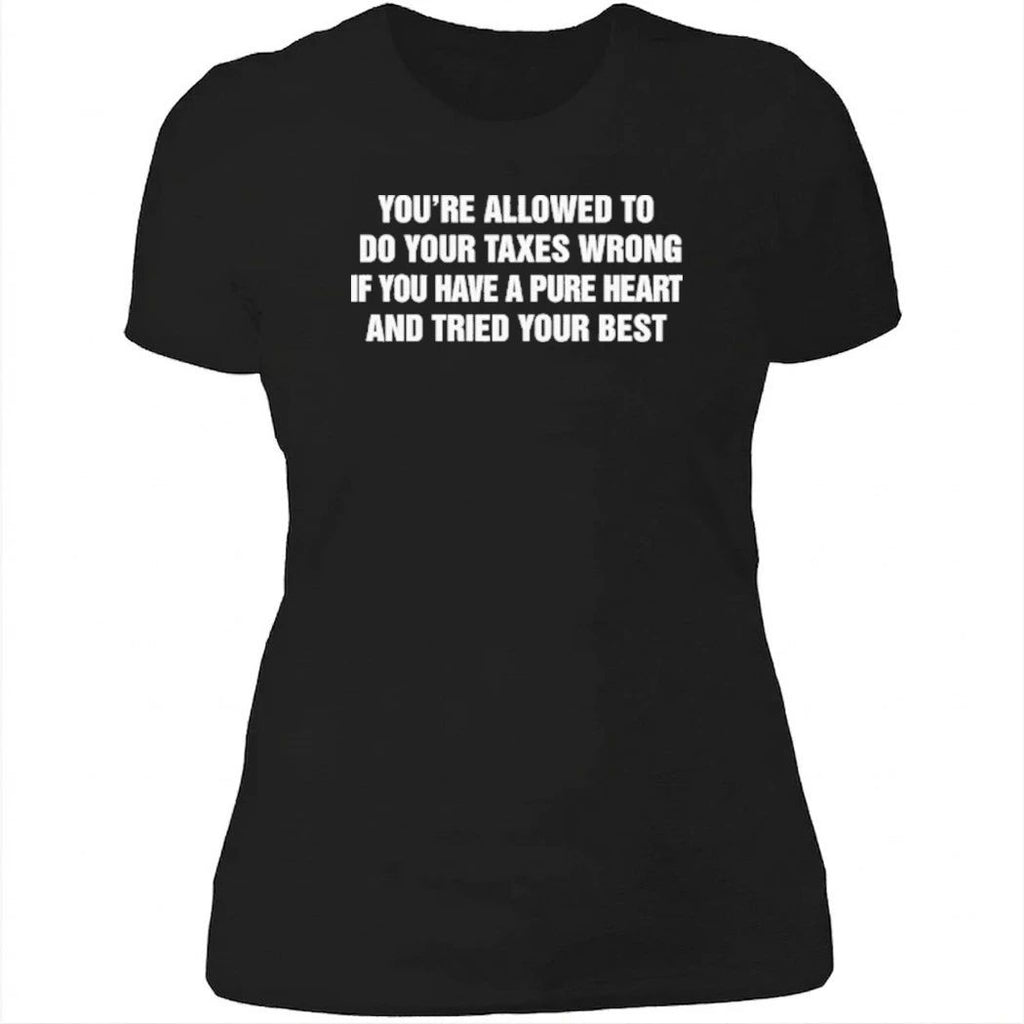 You’re Allowed To Do Your Taxes Wrong If You Have A Pure Heart And Tried Your Best Shirt