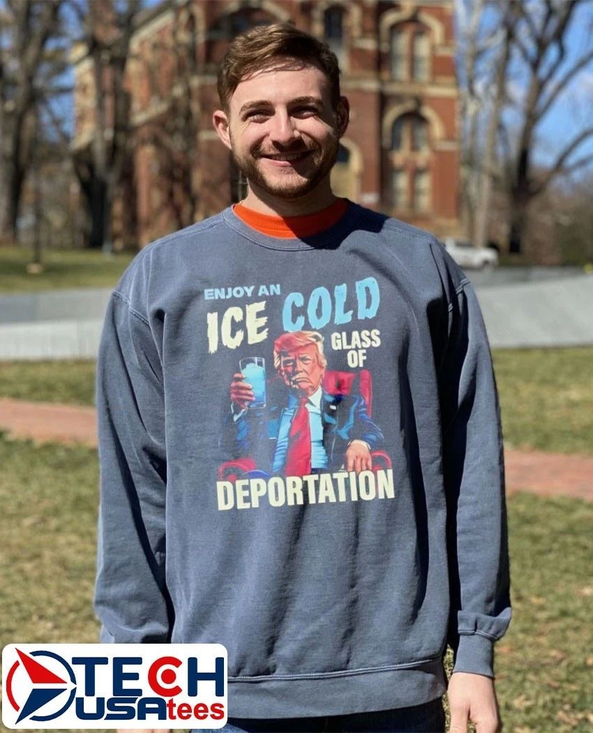 Trump enjoy an ice cold glass of deportation shirt