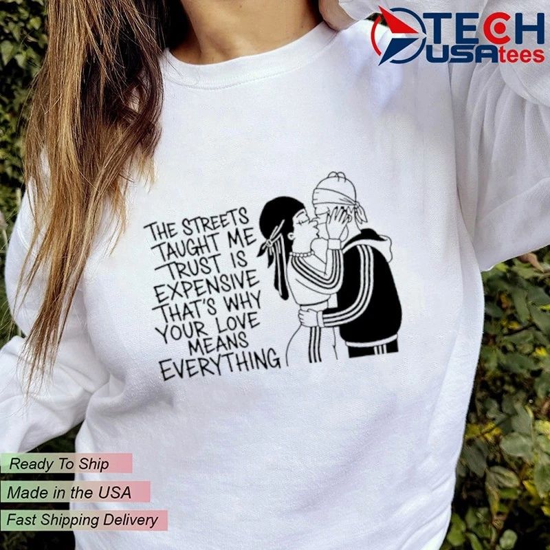 The streets tayght me trust is expensive that’s why your love means everything shirt