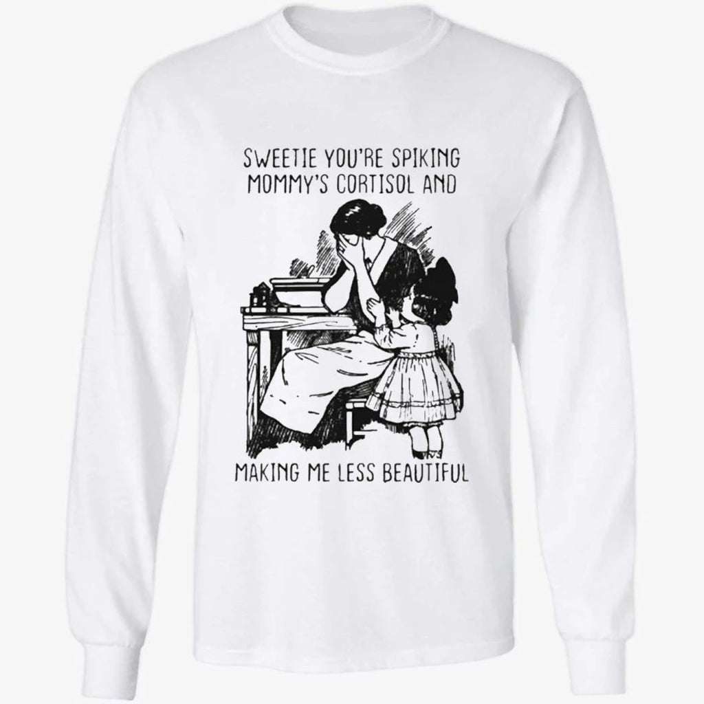 Sweetie You’re Spiking Mommy’s Cortisol And Making Me Less Beautiful Shirt