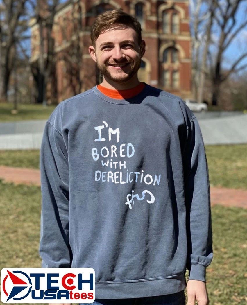 I’m bored with dereliction shirt