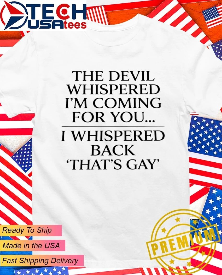 The devil whispered I’m coming for you I whispered back that’s gay shirt