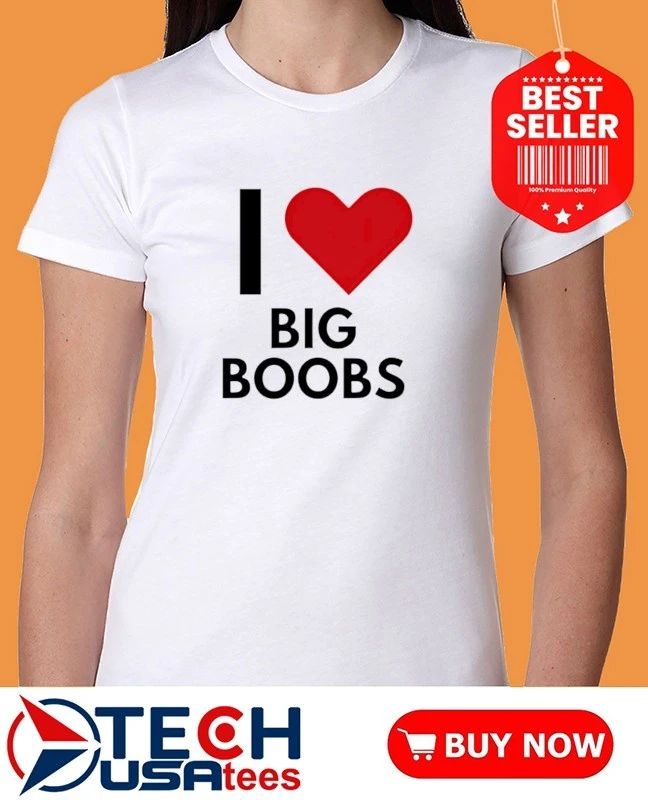 I love Big Boobs shirt
