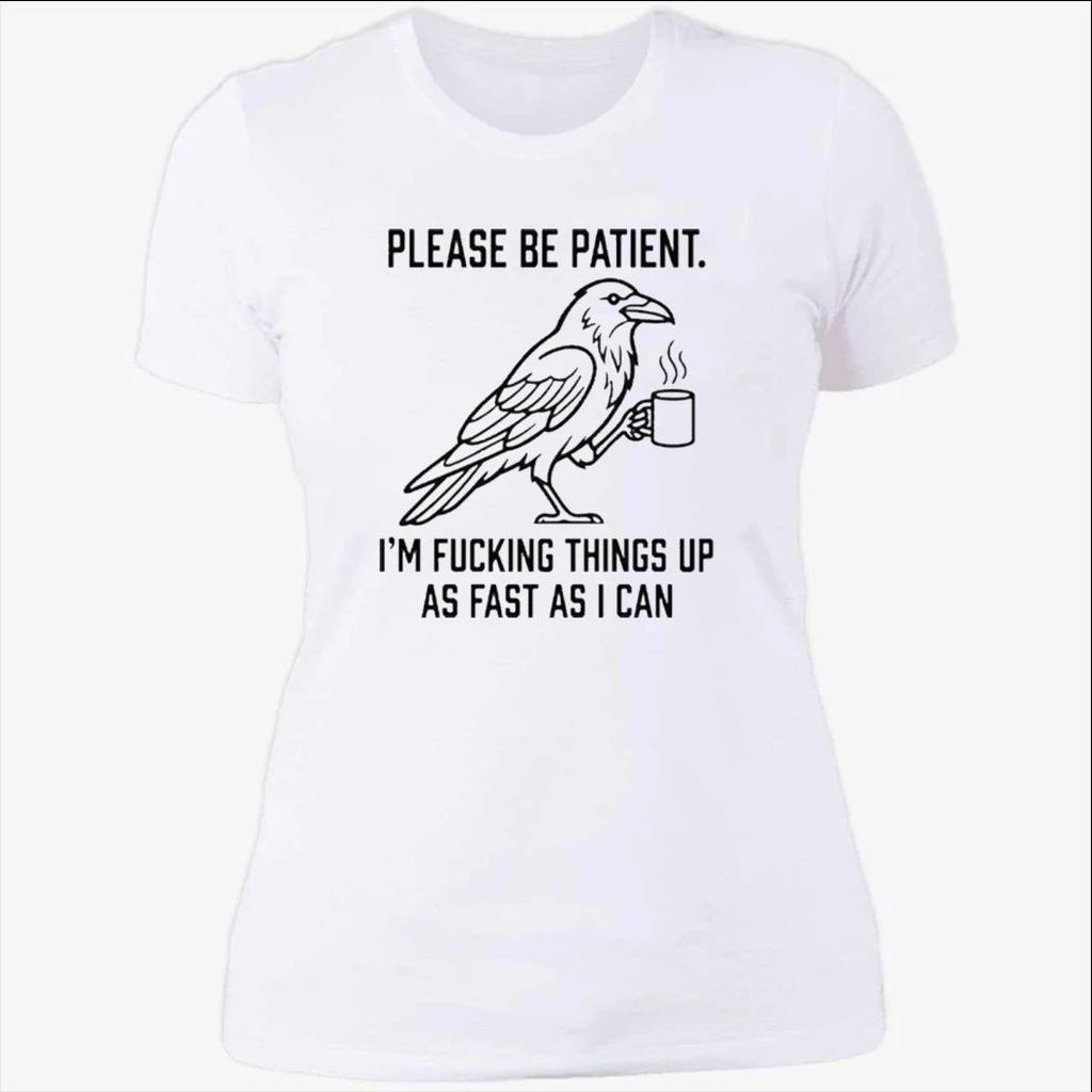 Crow Please Be Patient I’m Fucking Things Up As Fast As I Can Shirt