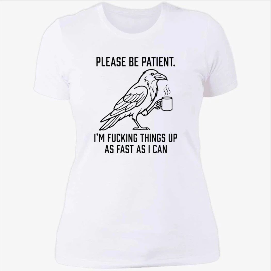 Crow Please Be Patient I’m Fucking Things Up As Fast As I Can Shirt